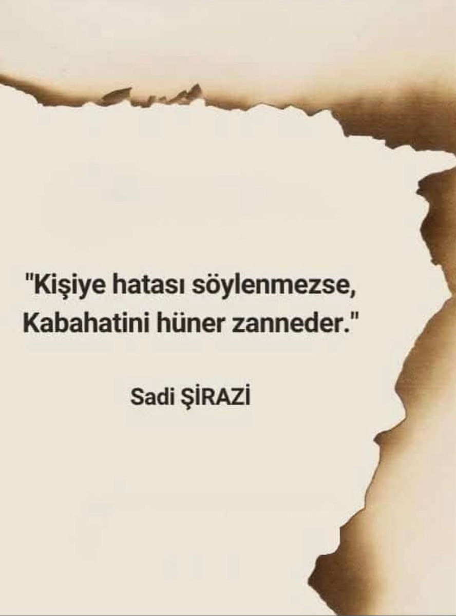 "Kisiye hatasi söylenmezse, Kabahatini hüner zanneder."
Sadi ŞiRAZi