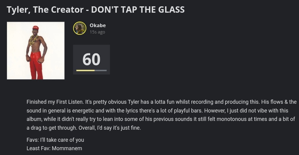 Arijork_'s tweet image. Finished my First Listen of:
Tyler, The Creator
DON'T TAP THE GLASS
6.0/10