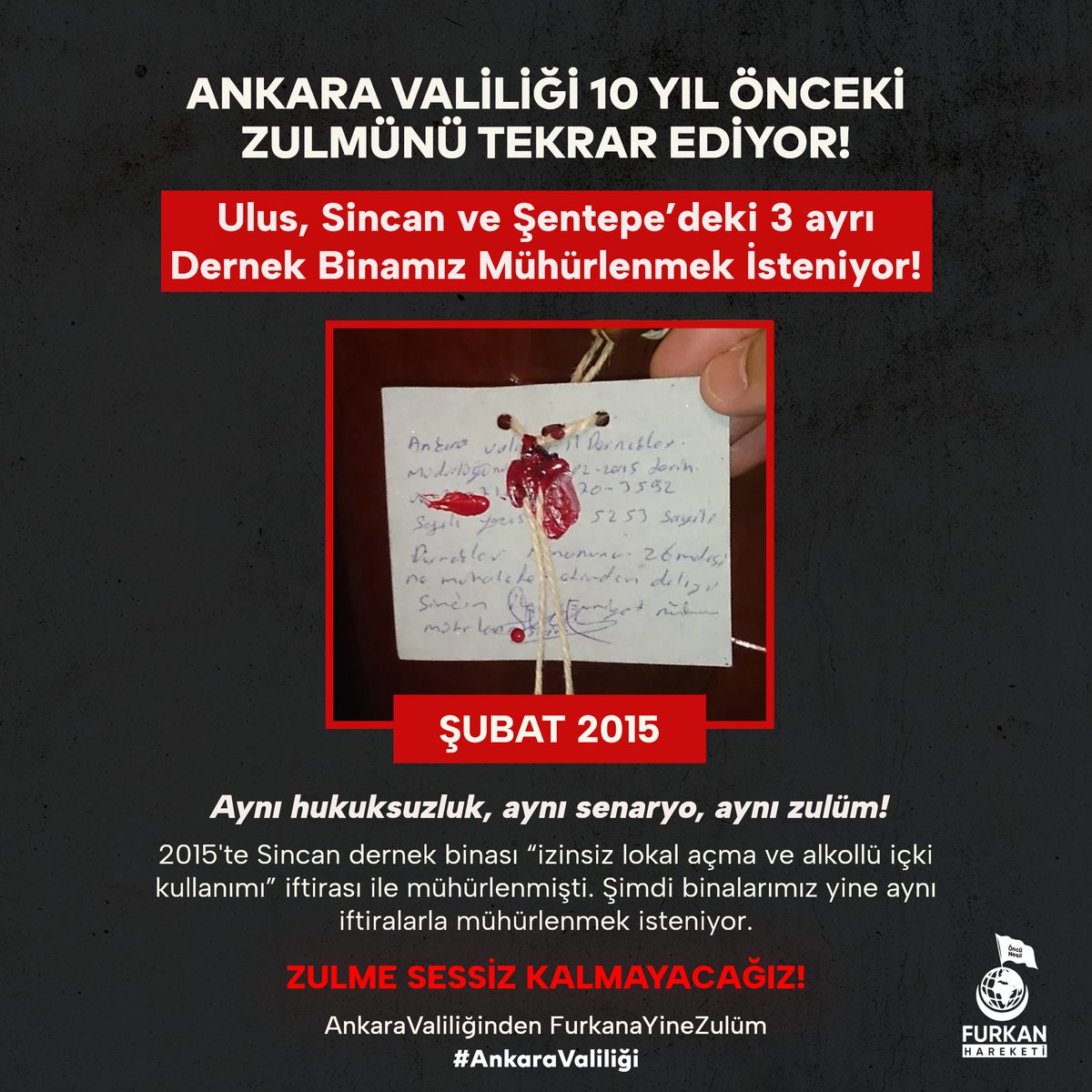 ULUS, SİNCAN VE ŞENTEPE'DEKİ 3 AYRI DERNEK BİNAMIZ MÜHÜRLENMEK İSTENİYOR!

2015'te Sincan dernek binası "izinsiz lokal açma ve alkollü içki kullanımı" iftirası ile mühürlenmişti. Şimdi binalarımız yine aynı iftiralarla mühürlenmek isteniyor.

ZULME SESSİZ KALMAYACAĞIZ!
