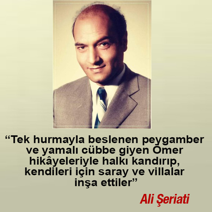 "Tek hurmayla beslenen peygamber ve yamalı cübbe giyen Ömer hikâyeleriyle halkı kandırıp, kendileri için saray ve villalar inşa ettiler"

Ali Şeriati