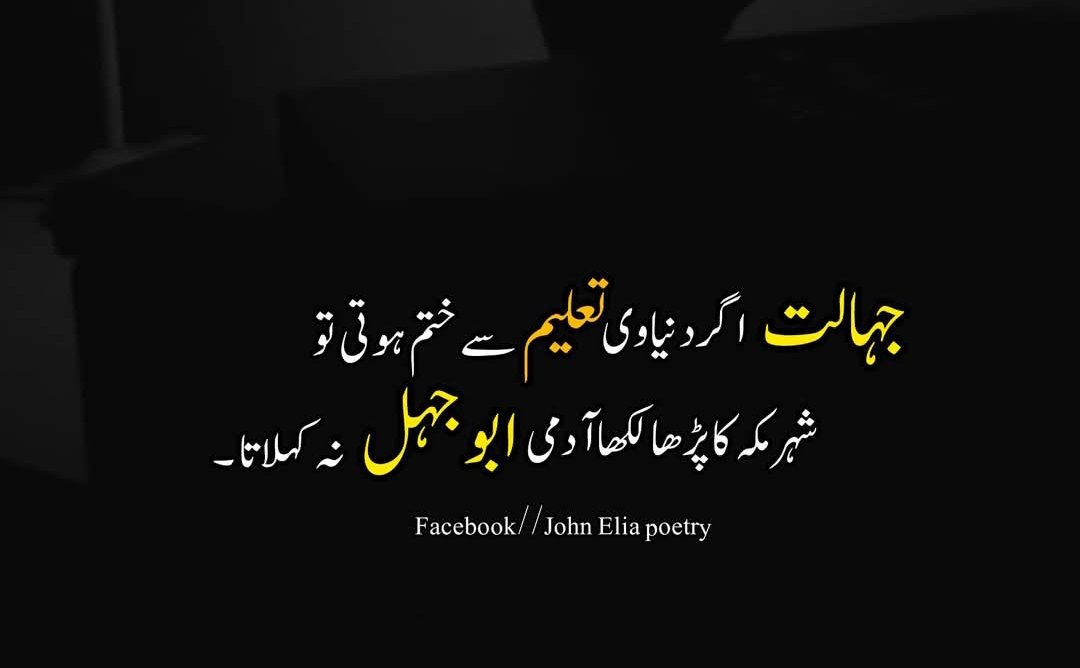 ،، جہالت ،، اگر دنیاوی تعلیم سے ختم ہوتی تو
شہر مکہ کا پڑھا لکھا آدمی ،، ابو جہل ،، نہ کہلاتا ۔

#شام_بخیر_زندگی