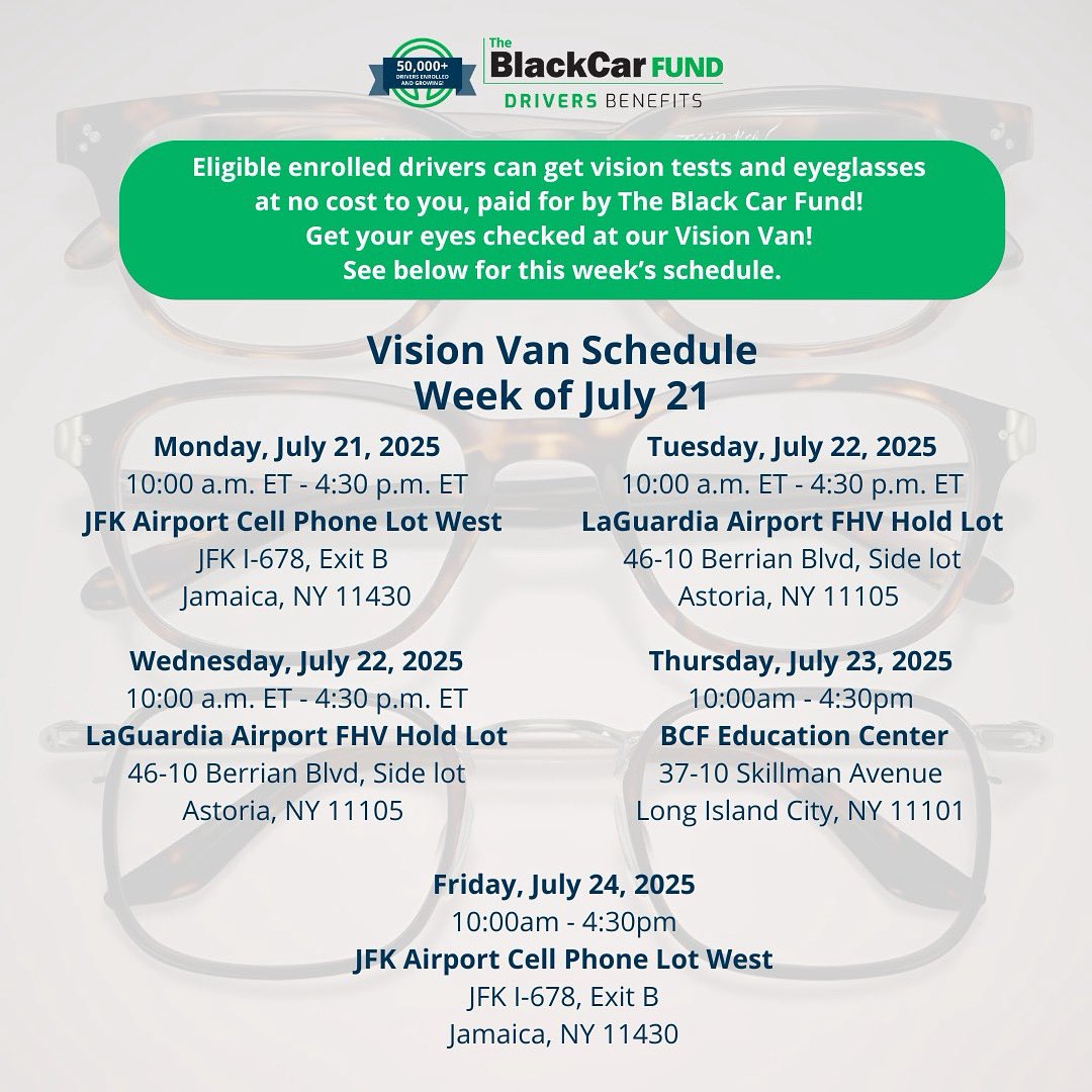 Join us at the Drivers Benefits Vision Van, where vision benefits are brought directly to you! Eligible enrolled drivers can get vision tests and eyeglasses at no cost to you, paid for by The Black Car Fund. *Exclusions and eligibility apply l