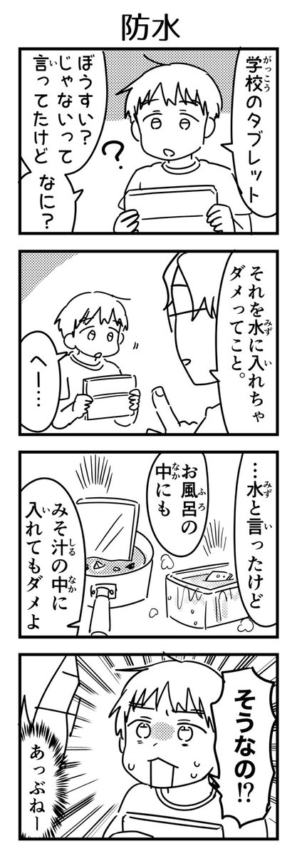 まだ色々知らない小1にタブレット手渡して「ぼうすいじゃないので濡らさないでくださいね」と注意したところできちんと説明しないと伝わっていなかったっぽいという話。

#漫画が読めるハッシュタグ #4コマ漫画 #7歳 