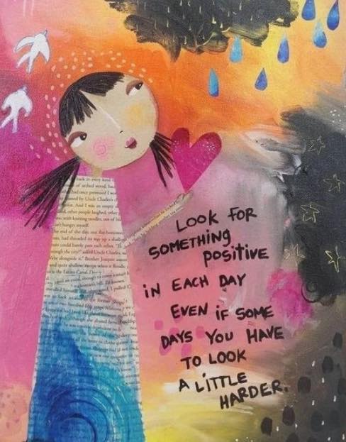 Look for something positive in each day even if some days you have to look a little harder. ~ That's especially true with some days!