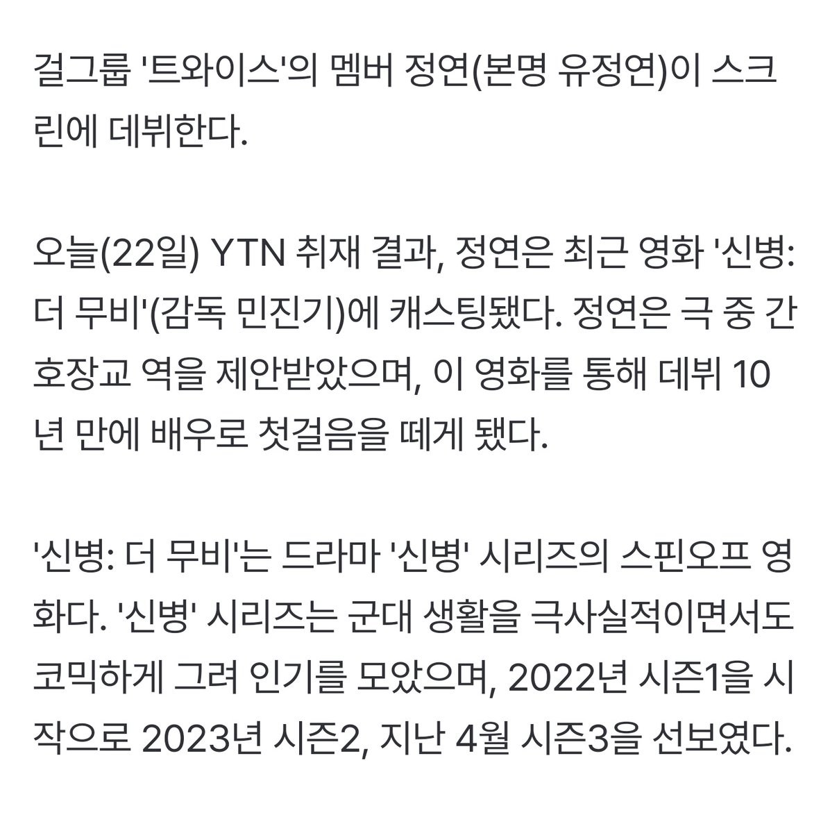 According to YTN, Jeongyeon was cast for the movie "신병: 더 무비" (Recruits: The Movie) was offered the role of a nurse

It is a spin-off movie of the drama 

The script is being finalized at this moment and expected to start filming later half of this year