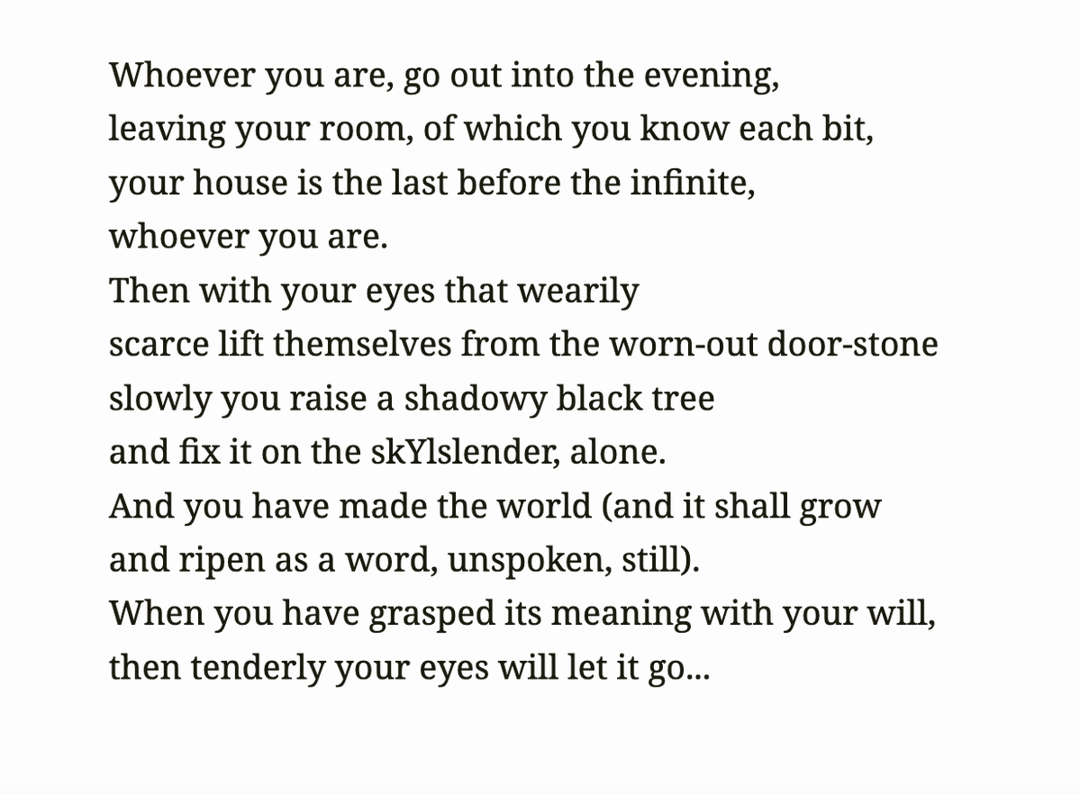 lightumbreIla's tweet image. Rilke, tr. MacIntyre ~ "Initiation"
Whoever you are, go out into the evening,
leaving your room, of which you know each bit,
your house is the last before the infinite,
whoever you are.