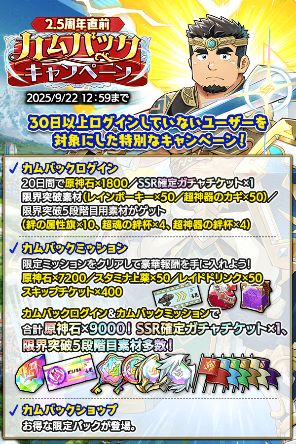 CraveSaga's tweet image. 2.5周年を記念したカムバックキャンペーンがスタート!
30日以上ログインしていない方を対象に、
合計原神石×9000にSSR確定ガチャチケット・限界突破5段階目素材多数を入手できるカムバックログインボーナス+ミッションも開始!
クレサガをもう一度始めるなら今!
#クレサガ #クレイヴサーガ