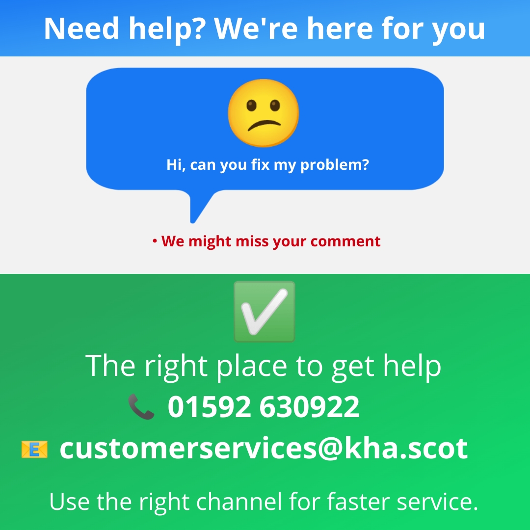 We’re always happy to hear from you on Facebook, but just a quick reminder: this isn’t the best place to request a repair or service. 

The best way to get help quickly is to contact our Customer Service Hub. Call 01592 630922 or email customerservices@kha.scot