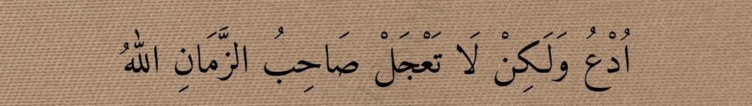 Dua et fakat acele etme,zamanın sahibi Allah'tır.