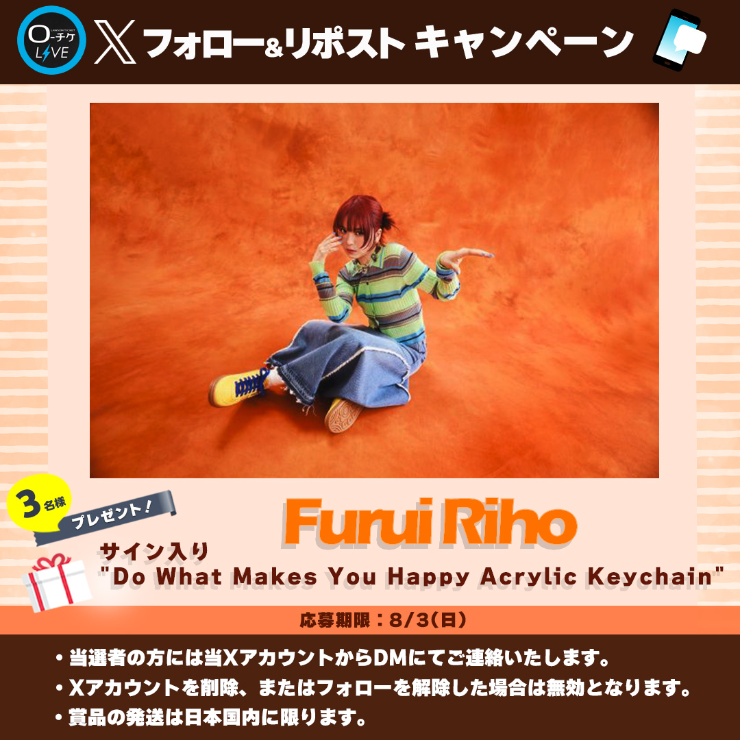 ローチケ ライブ (LIVE) (@l_tike_live) on Twitter photo 🌟プレゼントキャンペーン🌟
#FuruiRiho
サイン入り
"Do What Makes You Happy Acrylic Keychain”を
3名様にプレゼント🎁
🗳️応募方法
①<a href="/l_tike_live/">ローチケ ライブ (LIVE)</a>をフォロー
②この投稿をリポスト
締切:8/3(日)まで
月刊ローチケ7/15号に🎙️インタビュー掲載🎶
🎟️チケット情報はこちら
l-tike.com/furuiriho/ 🌟プレゼントキャンペーン🌟
#FuruiRiho
サイン入り
"Do What Makes You Happy Acrylic Keychain”を
3名様にプレゼント🎁
🗳️応募方法
①<a href="/l_tike_live/">ローチケ ライブ (LIVE)</a>をフォロー
②この投稿をリポスト
締切:8/3(日)まで
月刊ローチケ7/15号に🎙️インタビュー掲載🎶
🎟️チケット情報はこちら
l-tike.com/furuiriho/