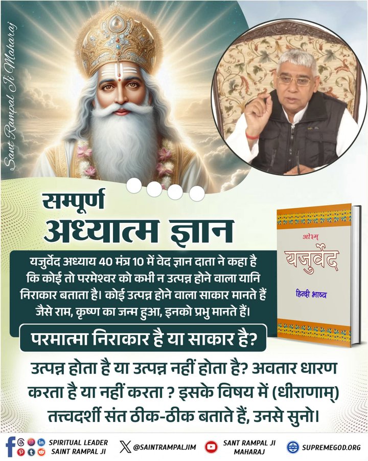 Sandeep53724582's tweet image. 👉अध्यात्म ज्ञान!
यजुर्वेद अध्याय 40 मंत्र 10, कोई तो परमेश्वर को कभी न उत्पन्न होने वाला यानि निराकार बताता है। कोई उत्पन्न होने वाला साकार मानते हैं जैसे राम, कृष्ण का जन्म हुआ।
परमेश्वर साकार है या निराकार इसकी जानकारी तत्वदर्शी संत बताते है👈
#ParentingHacks #GodMorningMonday