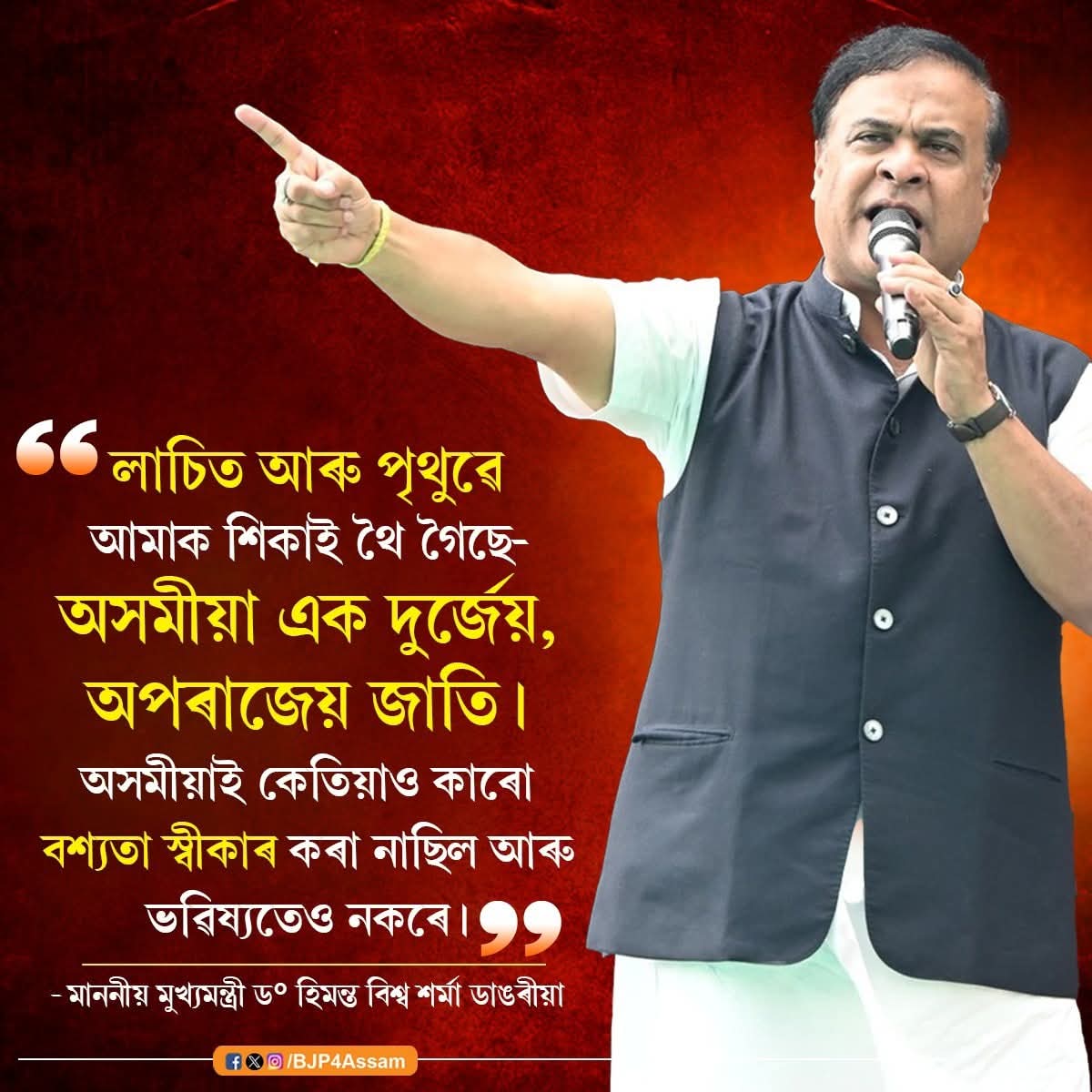 "The Assamese are an indomitable and unconquerable people. The Assamese have never accepted anyone’s subjugation in the past, nor will they ever do so in the future. Lachit and Pritthu have taught us that we, the Assamese, are indeed an indomitable race."
 Hon’ble Chief Minister