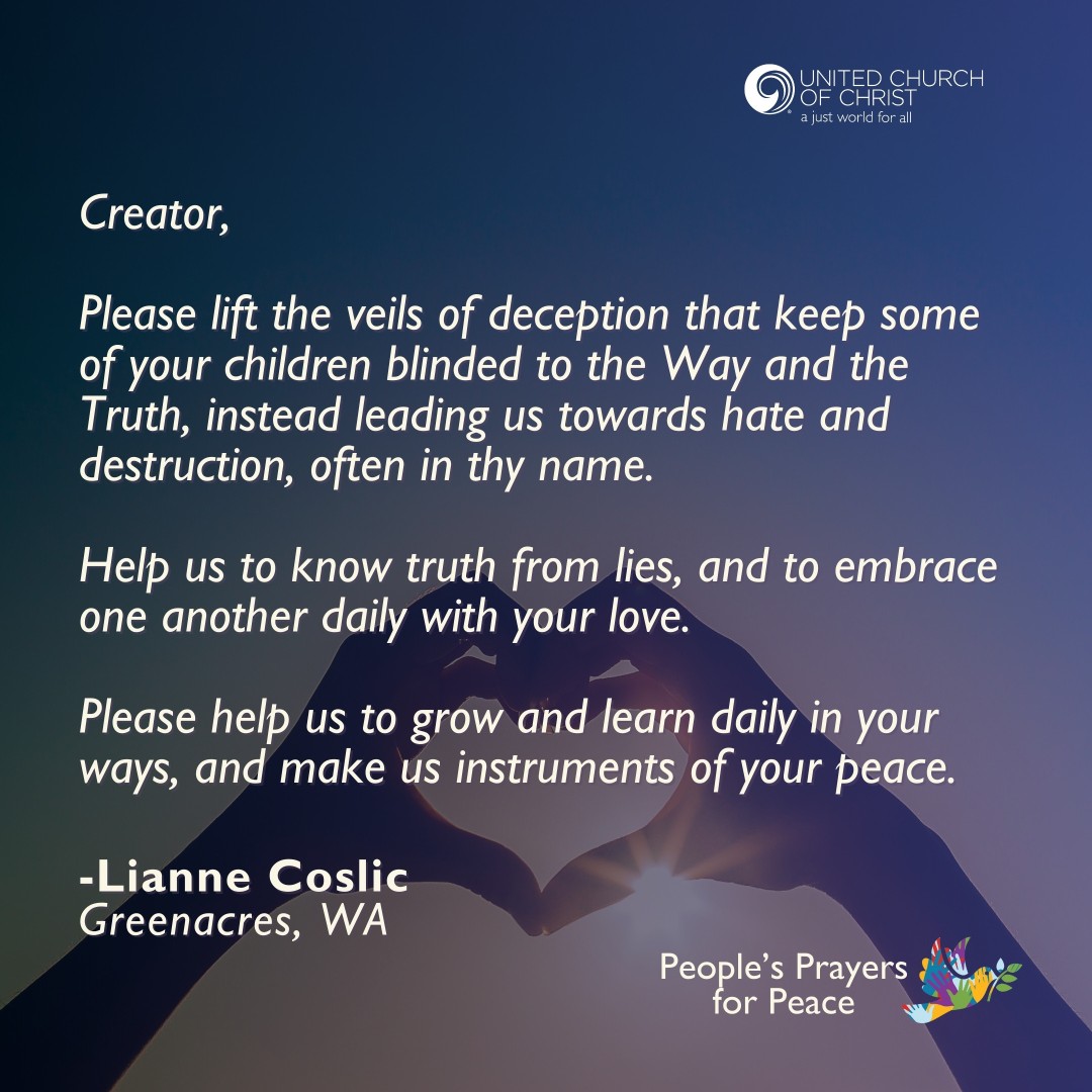 🙏🏾 Creator,

Lift the veils of deception that keep us blind to the Way &amp; Truth, leading us toward hate &amp; destruction, in thy name. 

Help us to embrace one another with your love. 

Make us instruments of your peace.

-Lianne Coslic

👉🏾 Add your prayers: ow.ly/v34g50WqTOa