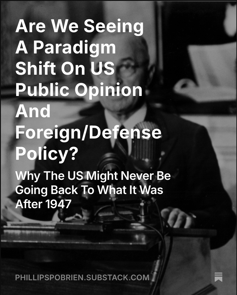PhillipsPOBrien's tweet image. Hi All, I just released this piece on a possible paradigm shift in US public opinion and foreign/defense policy. Signs are that this goes beyond Trump to something more profound. The US will probably not be going back to what it was in the future and the world needs to adjust.