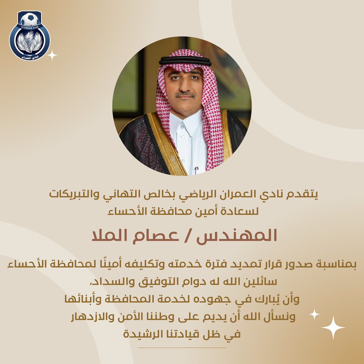 🔸يتقدم رئيس وأعضاء مجلس إدارة نادي العمران
بخالص التهاني والتبريكات للمهندس / عصام الملا وذلك بمناسبة صدور قرار تمديد فترة خدمته وتكليفه أمينًا لمحافظة الأحساء