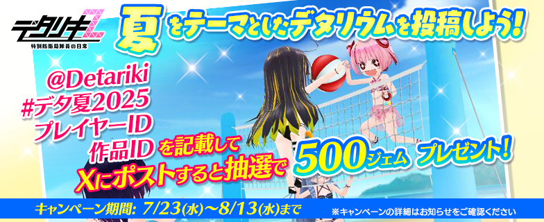 【夏のデタリウム投稿キャンペーン】
7/23 15時より、夏のデタリウム投稿キャンペーンを開催します！
応募ルールに沿ってXにポストすると、毎週30名様に抽選でジェムをプレゼント！

応募ルール等の詳細は知らせをご覧ください
皆様の投稿をお待ちしております♪
#デタリキ #デタ夏2025