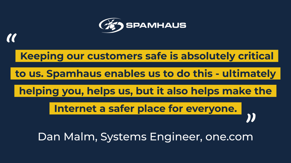 💬 “Keeping our customers safe is absolutely critical to us. Spamhaus enables us to do this - ultimately helping you, helps us, but it also helps make the Internet a safer place for everyone.” Dan Malm, Technical Lead at <a href="/onecom/">one.com</a>.

Find out how Spamhaus identify spammers and