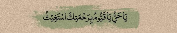 اے زندہ اور ہمیشہ رہنے والے ! تیری رحمت کے وسیلے سے تیری مدد چاہتے ہیں۔۔!!