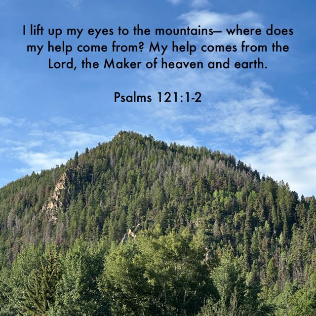 I lift up my eyes to the mountains— where does my help come from? My help comes from the Lord, the Maker of heaven and earth.

Psalms 121:1-2