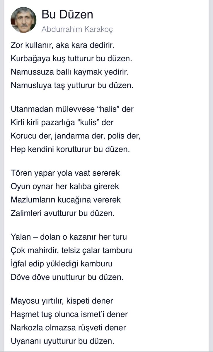 Zor kullanır, aka kara dedirir. 
Kurbağaya kuş tutturur bu düzen. 
Namussuza ballı kaymak yedirir. 
Namusluya taş yutturur bu düzen.
Utanmadan mülevvese “halis” der 
Kirli kirli pazarlığa “kulis” der 
Korucu der, jandarma der, polis der, 
Hep kendini korutturur bu düzen.