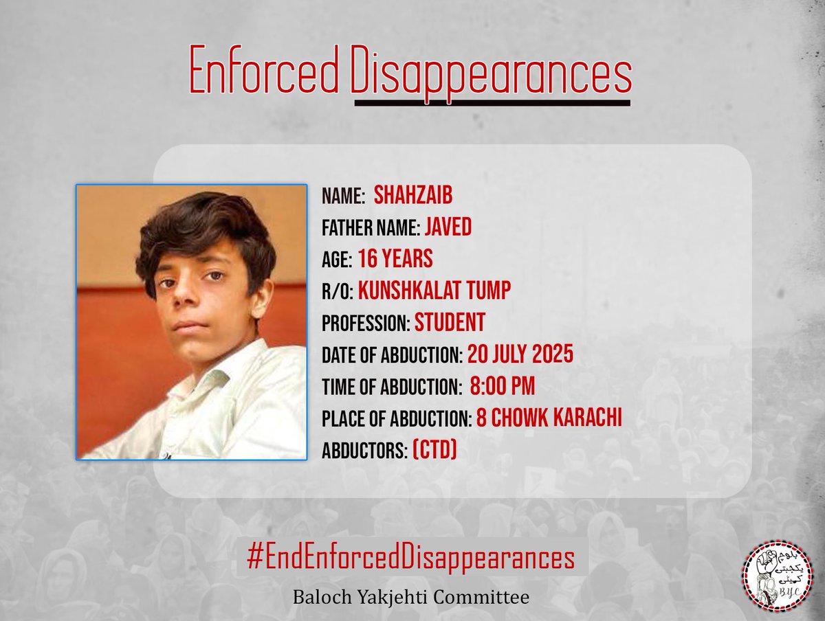 BalochYakjehtiC's tweet image. 𝗘𝗻𝗱 𝗘𝗻𝗳𝗼𝗿𝗰𝗲𝗱 𝗗𝗶𝘀𝗮𝗽𝗽𝗲𝗮𝗿𝗮𝗻𝗰𝗲𝘀!
Name : Shahzaib
Father Name; Javed
Year : 16 Years
Adress: Kunshkalat Tump
Profession : Student
Date of abduction : 20 July 2025
Time of Abduction ; 8:00 PM
Place of Abduction : 8 Chowk Karachi
Abducaters : CTD…