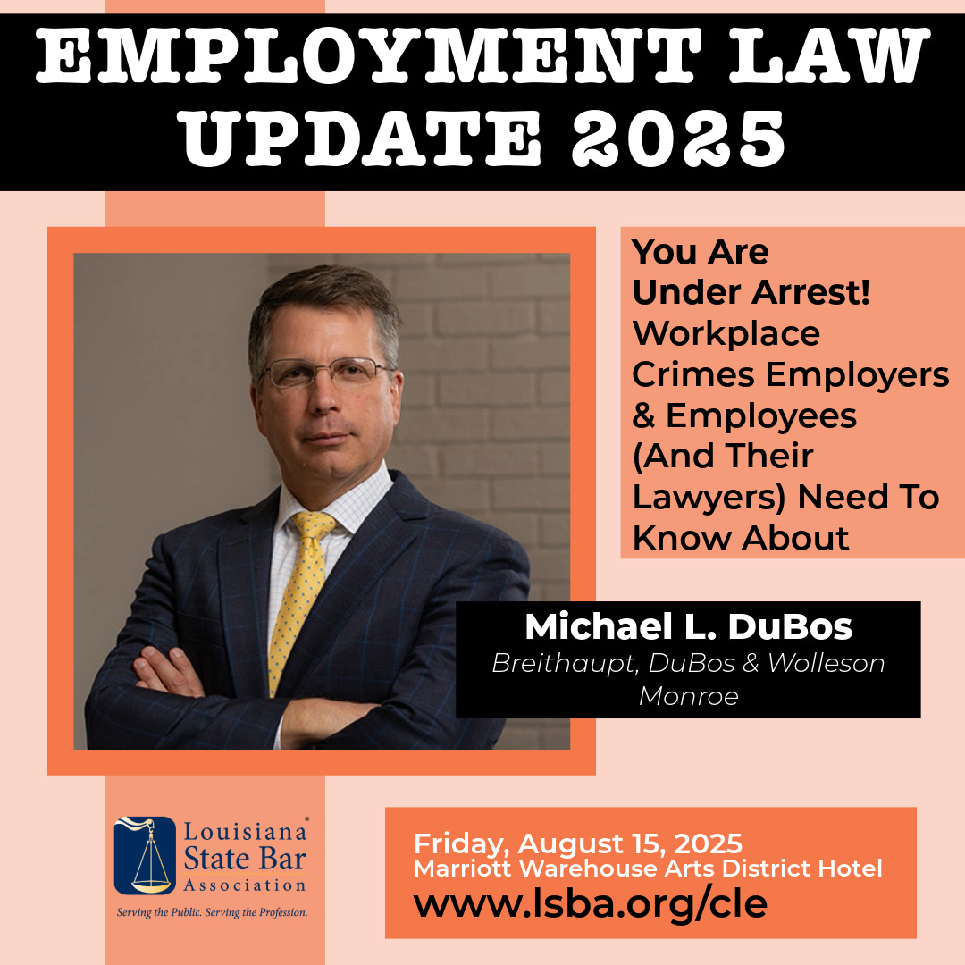 From white-collar theft to workplace violence, criminal activity in employment settings is more common than you think — and legal liability doesn’t end with the accused. Join Michael L. DuBos of Breithaupt, DuBos &amp; Wollelson (Monroe) at the LSBA’s Employment Law Update 2025.