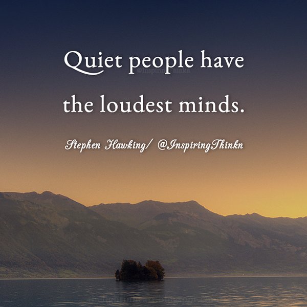 Quiet people have the loudest minds. 
Stephen Hawking