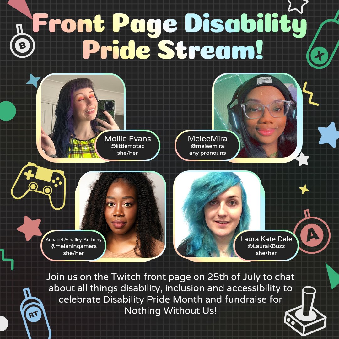 NWU 🎮♿️ (@nowithoutus) on Twitter photo ✨DISABILITY PRIDE ON FRONT PAGE✨
25TH JULY at 7:45!
Our director <a href="/littlemotac_/">Mollie Evans 🔜 Develop🪫✨</a>, <a href="/meleemira/">mira🌷͙֒ ⁞ is on bluesky.</a>, Annabel of <a href="/melaningamers/">Melanin Gamers</a> & <a href="/LaurakBuzz/">Laura Kate Dale - Bluesky @LauraKBuzz.bsky.social</a> will be chatting disability and accessibility!
twitch.tv/NothingWithout… ✨DISABILITY PRIDE ON FRONT PAGE✨
25TH JULY at 7:45!
Our director <a href="/littlemotac_/">Mollie Evans 🔜 Develop🪫✨</a>, <a href="/meleemira/">mira🌷͙֒ ⁞ is on bluesky.</a>, Annabel of <a href="/melaningamers/">Melanin Gamers</a> & <a href="/LaurakBuzz/">Laura Kate Dale - Bluesky @LauraKBuzz.bsky.social</a> will be chatting disability and accessibility!
twitch.tv/NothingWithout…