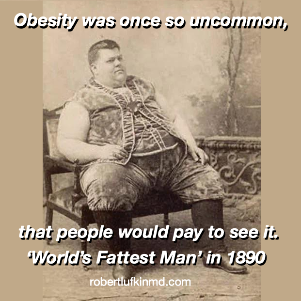 robertlufkinmd's tweet image. Obesity was once so uncommon
that people would pay to see it.
World’s fattest man in 1890
as part of a “freak show” in the circus.
What has changed since then?