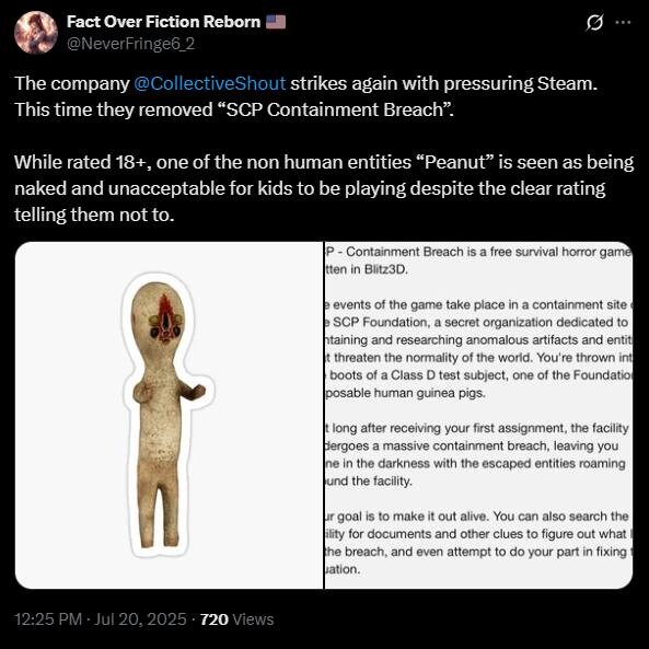 ObviousRises's tweet image. CollectiveShout the group behind Visa/payment processors banning anime tiddies on Steam and attacking Japanese devs just got 'SCP Containment Breach' removed for "a naked non-human entity" called Peanut.
This whole thing is just a continuation of GamerGate but more ridiculous.