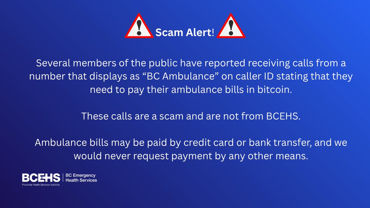 Scam Alert! Several members of the public have reported receiving calls  from a number that displays as “BC Ambulance” on caller ID stating that  they need to pay their ambulance bills in
