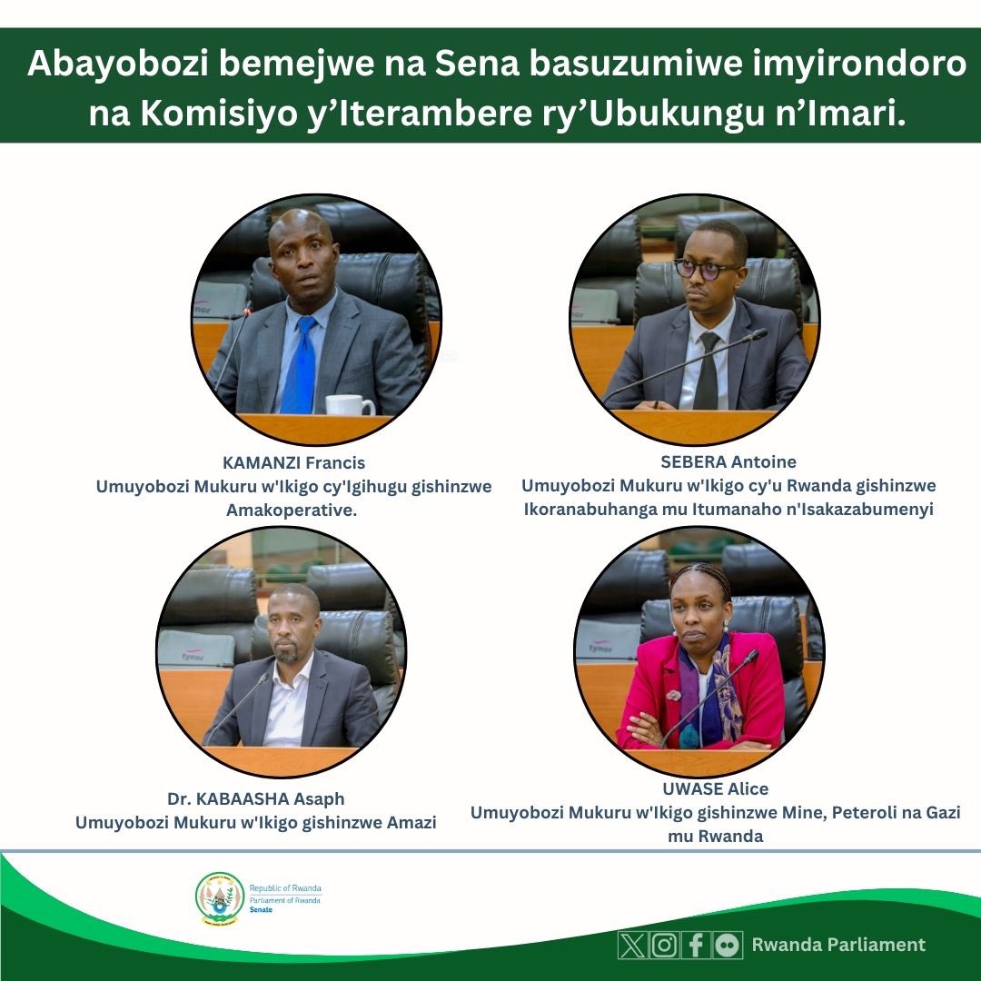 Rwanda Parliament (@rwandaparliamnt) on Twitter photo Inteko Rusange ya Sena yemeje abayobozi bakurikira:
➡️Uwase Alice, Umuyobozi Mukuru wa <a href="/RwandaMinesB/">Rwanda Mines, Petroleum and Gas Board</a>
➡️Dr. Kabaasha Asaph, Umuyobozi Mukuru wa <a href="/wasac_rwanda/">Water and Sanitation Corporation Group |Rwanda</a>
➡️Sebera Antoine, Umuyobozi Mukuru wa <a href="/RISARwanda/">Rwanda Information Society Authority</a>
➡️Kamanzi Francis, Umuyobozi Mukuru wa <a href="/RCARwanda/">Rwanda Cooperative Agency</a>
➡️Maj. Gen. (Rtd) Inteko Rusange ya Sena yemeje abayobozi bakurikira:
➡️Uwase Alice, Umuyobozi Mukuru wa <a href="/RwandaMinesB/">Rwanda Mines, Petroleum and Gas Board</a>
➡️Dr. Kabaasha Asaph, Umuyobozi Mukuru wa <a href="/wasac_rwanda/">Water and Sanitation Corporation Group |Rwanda</a>
➡️Sebera Antoine, Umuyobozi Mukuru wa <a href="/RISARwanda/">Rwanda Information Society Authority</a>
➡️Kamanzi Francis, Umuyobozi Mukuru wa <a href="/RCARwanda/">Rwanda Cooperative Agency</a>
➡️Maj. Gen. (Rtd)