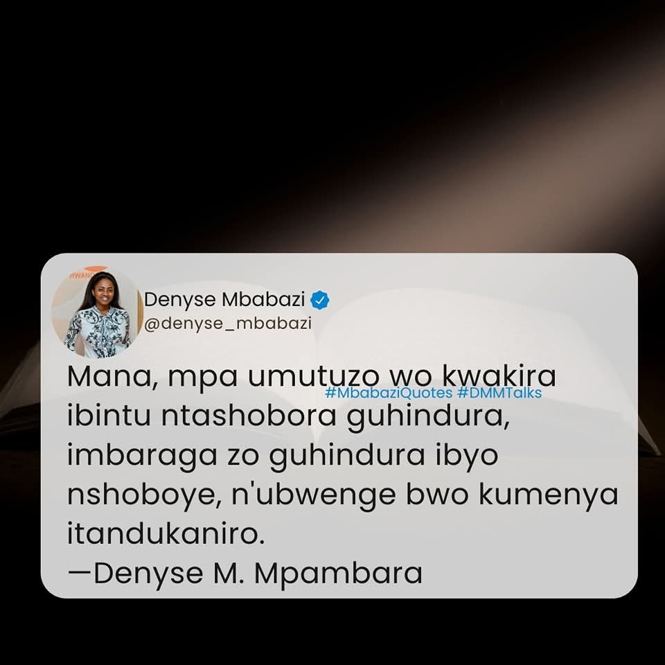 IyanIzere88091's tweet image. Mana, mpa umutuzo wo kwakira ibintu ntashobora guhindura, imbaraga zo guhindura ibyo nshoboye, n&apos;ubwenge bwo kumenya itandukaniro.
—Denyse M. Mpambara 
 #YourCaringJournalist #MbabaziQuotes #DMMTalks