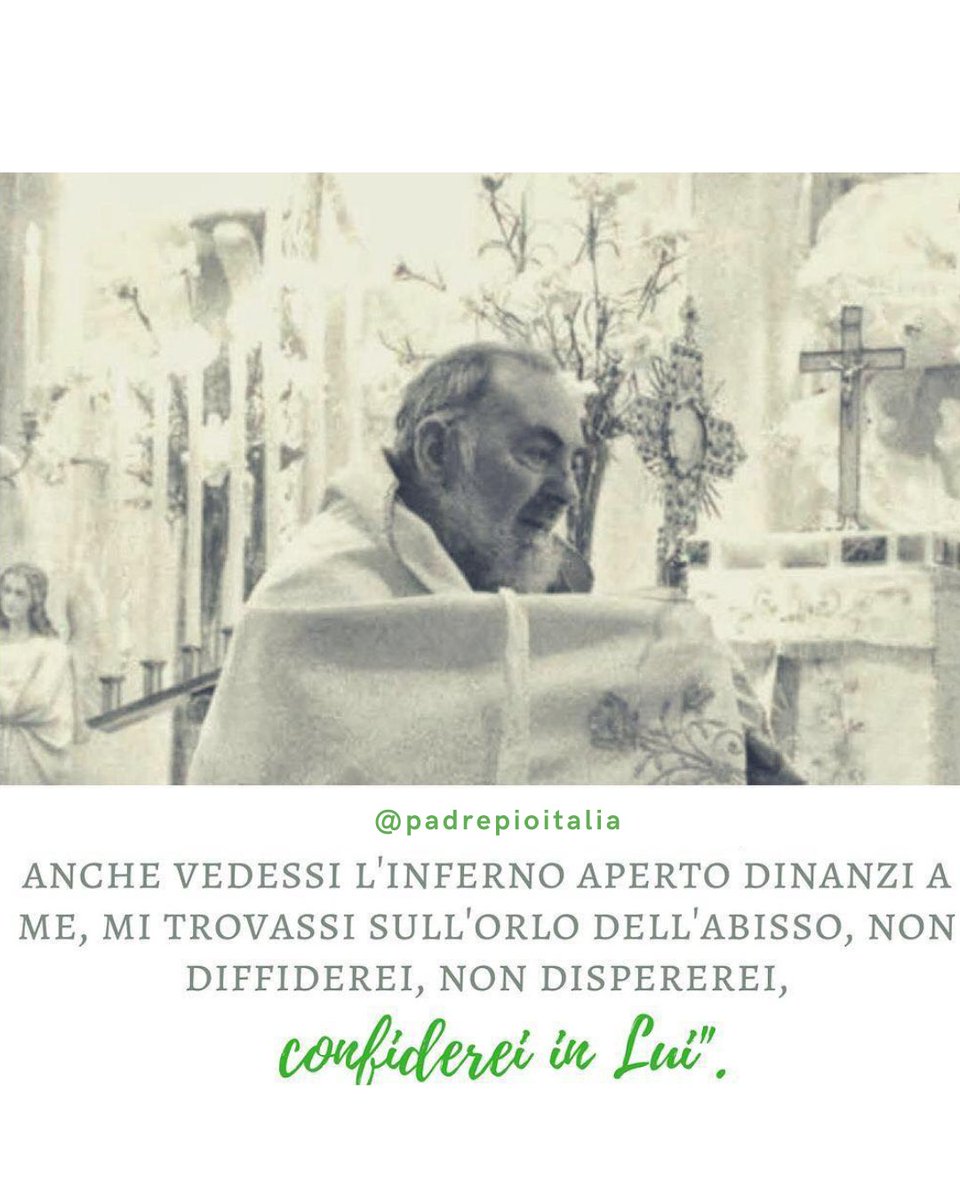 padrepioitalia's tweet image. “Anche se vedessi l’inferno aperto dinanzi a me, mi trovassi sull’orlo dell’abisso, non diffiderei, non dispererei, confiderei in Lui.”
- Padre Pio

#padrepio #sanpio #fede #faith #chiesacattolica #catholic #catholicchurch #preghiera #pray #Dio #God #Gesù #Jesus #JesusChrist