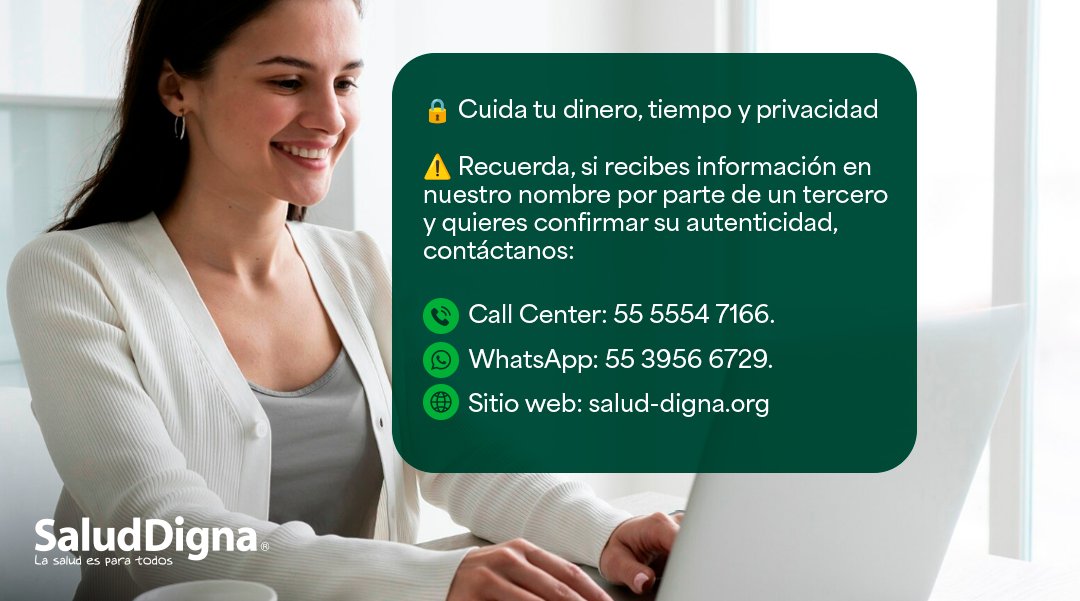 🔔 ¡Recuerda, tu confianza es lo más importante!

Al recibir información a nombre de Salud Digna asegúrate siempre de que esta provenga de nuestros canales oficiales.

En caso de que la información venga de un tercero como tu empleador, una institución o su representante y desees