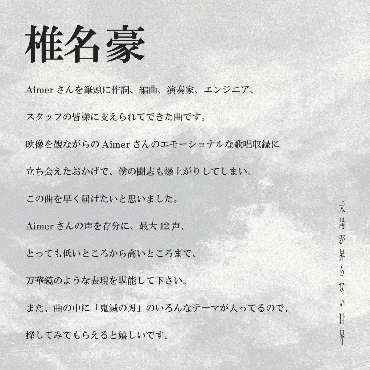 Aimer_and_staff's tweet image. 本日 #Aimer 26th Single
『劇場版「鬼滅の刃」無限城編 第一章 猗窩座再来」主題歌
「#太陽が昇らない世界」リリース日です🎉
aimer.lnk.to/0723PKG
Aimer・椎名豪さんのコメントを公開📝
by staff
#鬼滅の刃 #無限城編