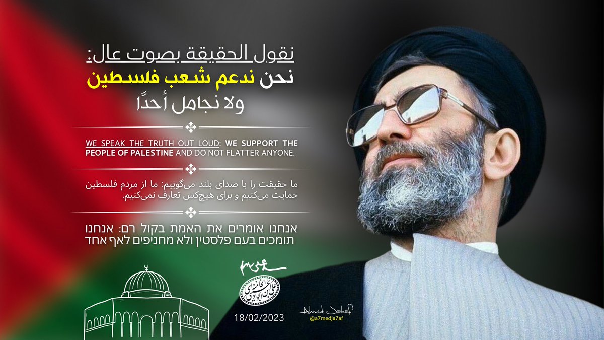 aja7af's tweet image. "نقول الحقيقة بصوت عال: نحن ندعم شعب فلسطين ولا نجامل أحدًا."
We speak the truth out loud: We support the people of Palestine and do not flatter anyone.
אנחנו אומרים את האמת בקול רם: אנחנו תומכים בעם פלסטין ולא מחניפים לאף אחד
____
-الإمام الخامنئي (دام ظله)
18/02/2023