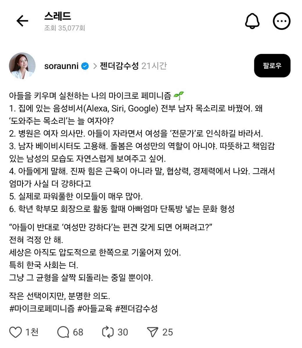 아들 어머니가 하고계시다는 마이크로페미니즘. 스레드에도 좋은 글이 올라오다니 신기하네...어차피 아들낳은 거 무를수도없는건데 이런 식으로 자식이 한국남자 되지 않도록 키우는 게 기혼여성들이 할 수 있는 가장 큰 여성운동이 아닐까 싶음.