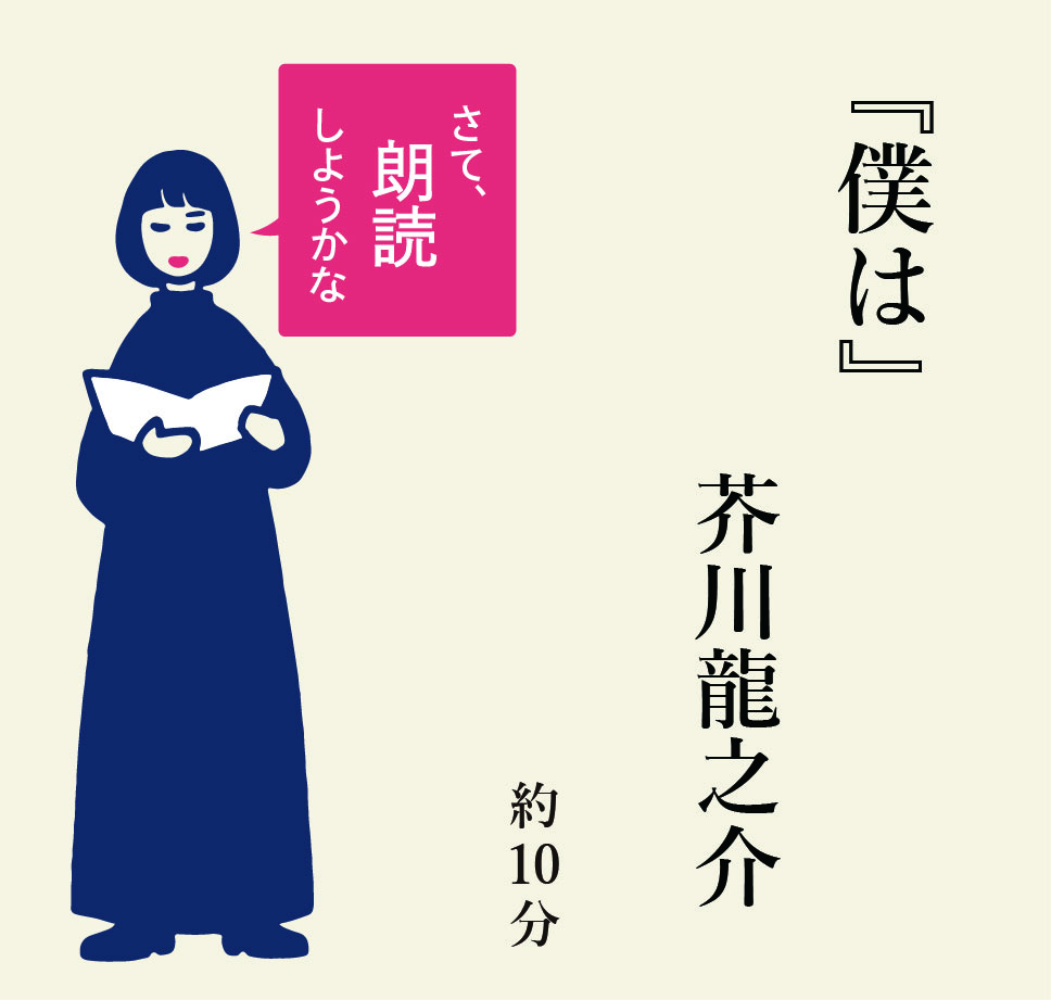うっかり！２週間ほど前に更新してお知らせを忘れてた！短い、芥川の『僕は』を。

「誰でもわたしのやうだらうか？――ジュウル・ルナアル」
と始まり、
「僕は樹木を眺める時、何か我々人間のやうに前後のあるやうに思はれてならぬ。」
や