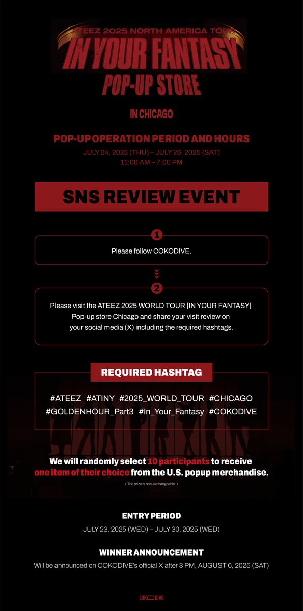 🎉 ATEEZ 2025 WORLD TOUR [IN YOUR FANTASY]
📍 2025 POP UP STORE IN CHICAGO

📢 SNS Review Event!

≫ follow 
<a href="/cokodive/">cokodive</a>

≫ rt &amp; like

👇 Required Hashtags:
#ATEEZ #ATINY #2025_WORLD_TOUR #CHICAGO #GOLDENHOUR_Part3 #In_Your_Fantasy #COKODIVE

⏰ Entry Period:
Wednesday, July 23 –