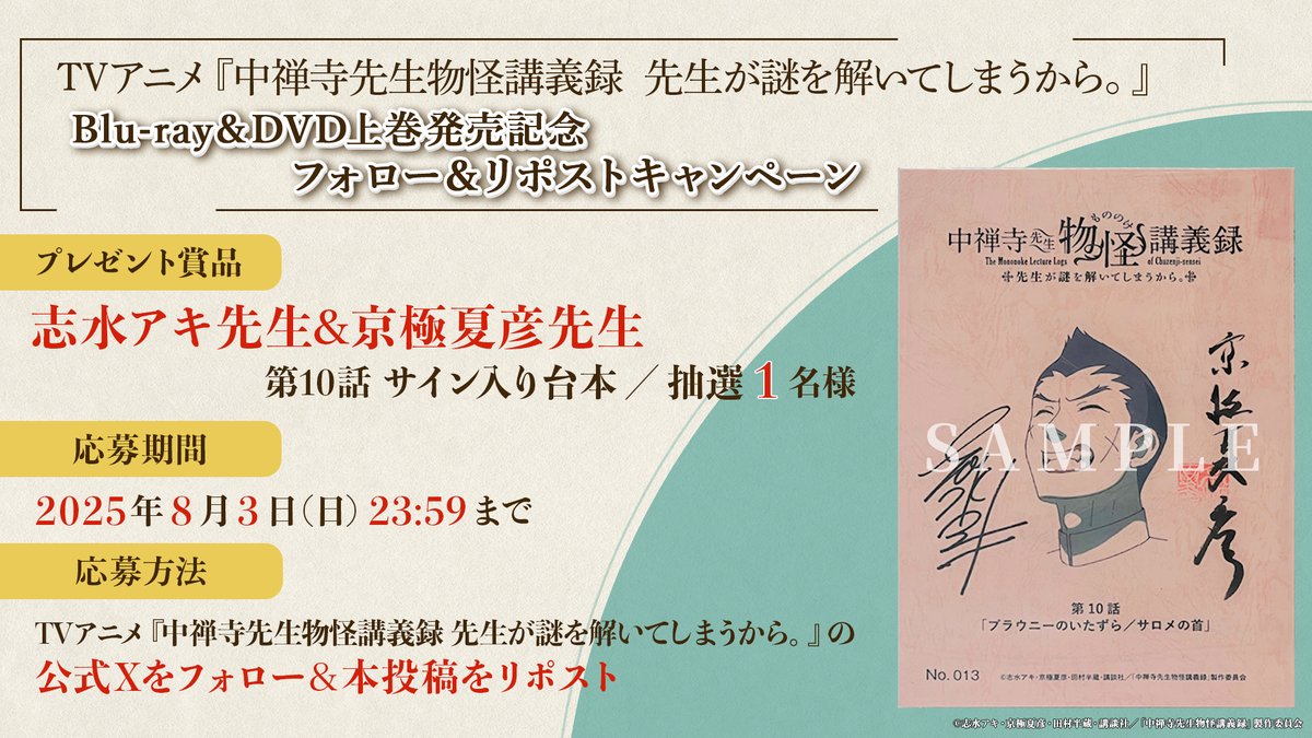 *❁ ┈┈┈┈┈┈┈┈┈┈┈┈┈┈┈*
　　Blu-ray&amp;DVD上巻放送記念
　フォロー&amp;リポストキャンペーン
*┈┈┈┈┈┈┈┈┈┈┈┈┈┈┈ ❁*

🌸賞品
志水アキ先生＆京極夏彦先生
サイン入り台本／抽選1名様
 
🌸期間
2025年8月3日(日)23:59まで

🌸応募方法