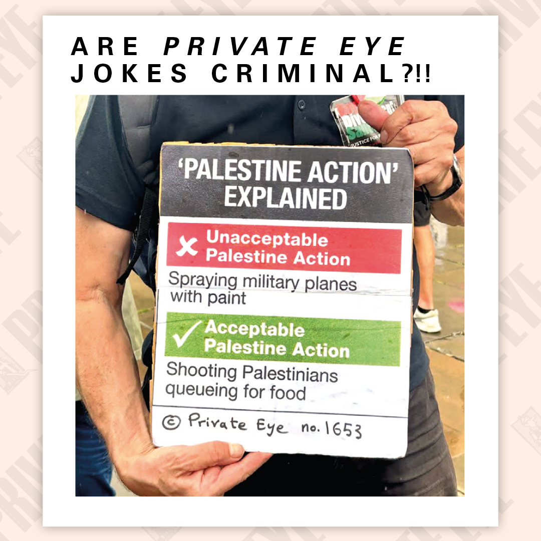 Are Private Eye jokes now... criminal?

PALESTINE Solidarity campaigner Jon Farley was arrested, bundled into a van and taken to the cells during a silent march in Leeds last weekend. What egregious act had prompted the police to act? He was, er, carrying a Private Eye joke piece