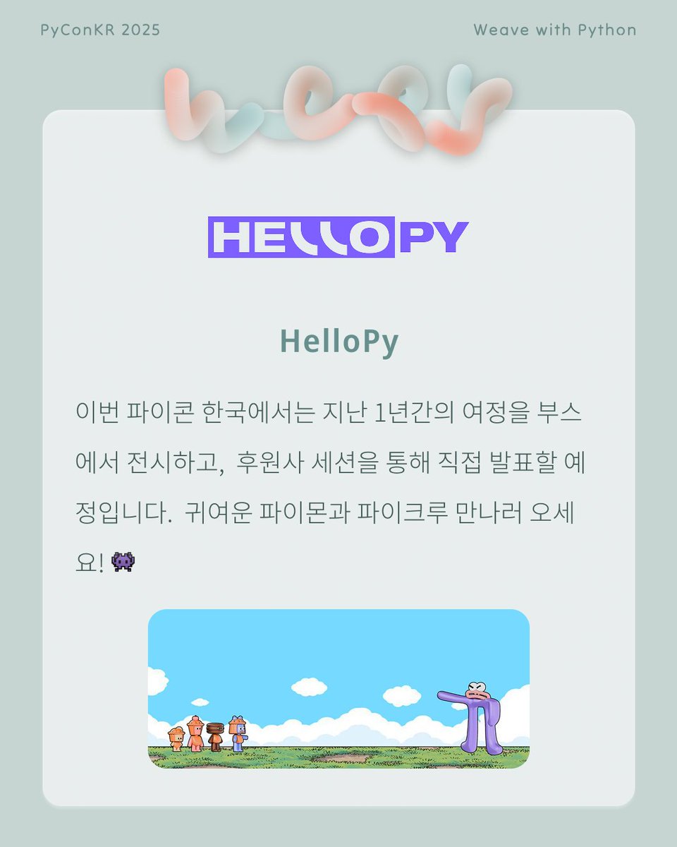 PyConKR's tweet image. [파이콘 한국 후원사] HelloPY
HelloPY는 주니어 파이썬 유저를 위한 커뮤니티입니다. 👾

‘파이썬으로 세상을 연결하는 주니어’, 그리고 ‘성장’을 꿈꾸는 이들이 모여 더 넓은 세상으로 나아가고 있습니다.

파이콘 한국에서 지난 1년의 여정을 공유합니다.
귀여운 파이몬과 파이크루 만나러 오세요!