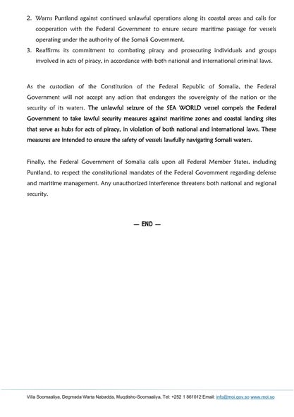 The Federal Goverment of Somalia released a statement condemning the seizure of the Sea World ship, arguing that the transport complied with intl. law and Puntland's actions amount to piracy, the FGS demands unconditional release of the vessel.