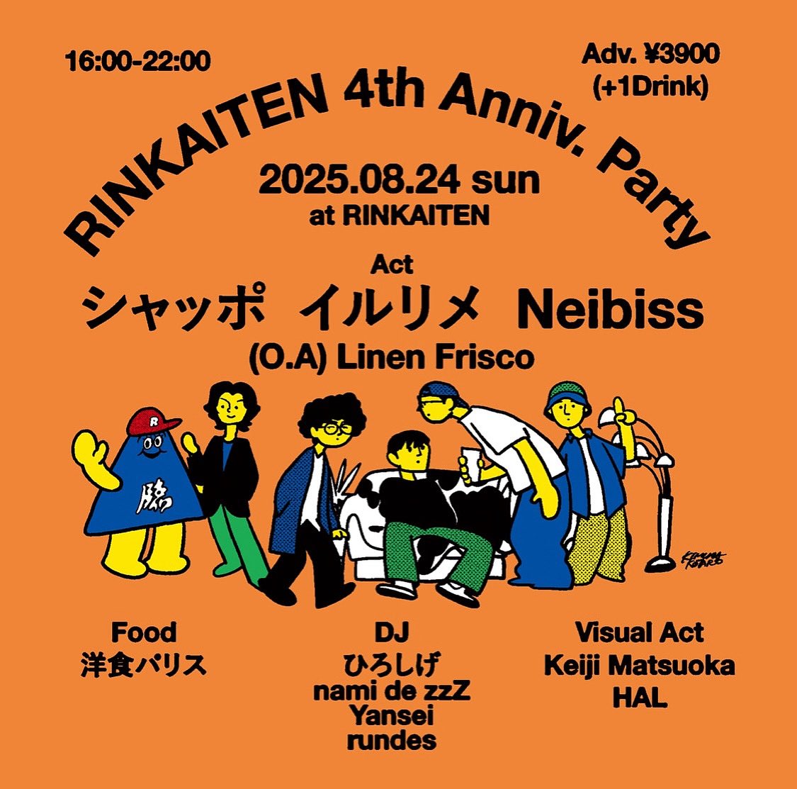 【RINKAITEN 4th Anniv. Party】
2025.08.24(日)16:00-22:00
@RINKAITEN
Adv. ¥3900(+1Drink)
[前売予約フォーム (2025.07.24.木 正午12:00より予約開始)]
sgfm.jp/f/rinkaiten4th
※完全限定数販売、売り切れ次第販売終了です。

⚪︎Act
シャッポ
イルリメ
Neibiss
(O.A) Linen Frisco

⚪︎Visual