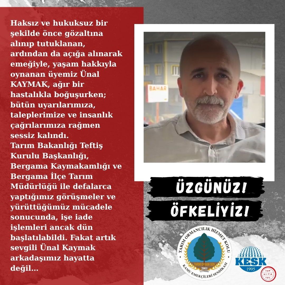 Haksız ve hukuksuz bir şekilde önce gözaltına alınıp tutuklanan, ardından da açığa alınarak emeğiyle, yaşam hakkıyla oynanan üyemiz Ünal KAYMAK, ağır bir hastalıkla boğuşurken; bütün uyarılarımıza, taleplerimize ve insanlık çağrılarımıza rağmen <a href="/BergamaKymkmlk/">T.C. Bergama Kaymakamlığı</a>  <a href="/bergamailcetar/">Bergama Tarım Orman ilçe Müdürlüğü</a>