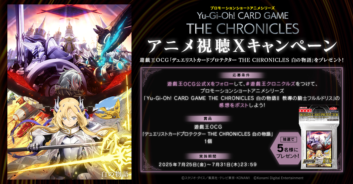【公式】遊戯王OCG (@yugioh_ocg_info) on Twitter photo ꧁ •• 視聴キャンペーン実施中🙌•• ꧂
締切は7/31㊍23:59まで🔅
プロモーションショートアニメシリーズ
◤Yu-Gi-Oh! CARD GAME THE CHRONICLES◢
⋆✧⋄⋆⋅⋆
白の物語Ⅱ「教導の騎士フルルドリス」
遊戯王OCG X( <a href="/YuGiOh_OCG_INFO/">【公式】遊戯王OCG</a> )をフォローして
#遊戯王クロニクルズ ꧁ •• 視聴キャンペーン実施中🙌•• ꧂
締切は7/31㊍23:59まで🔅
プロモーションショートアニメシリーズ
◤Yu-Gi-Oh! CARD GAME THE CHRONICLES◢
⋆✧⋄⋆⋅⋆
白の物語Ⅱ「教導の騎士フルルドリス」
遊戯王OCG X( <a href="/YuGiOh_OCG_INFO/">【公式】遊戯王OCG</a> )をフォローして
#遊戯王クロニクルズ