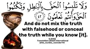 “And do not mix the truth with falsehood or conceal the truth while you know [it].”  

Surah Al-Baqarah [2:42]