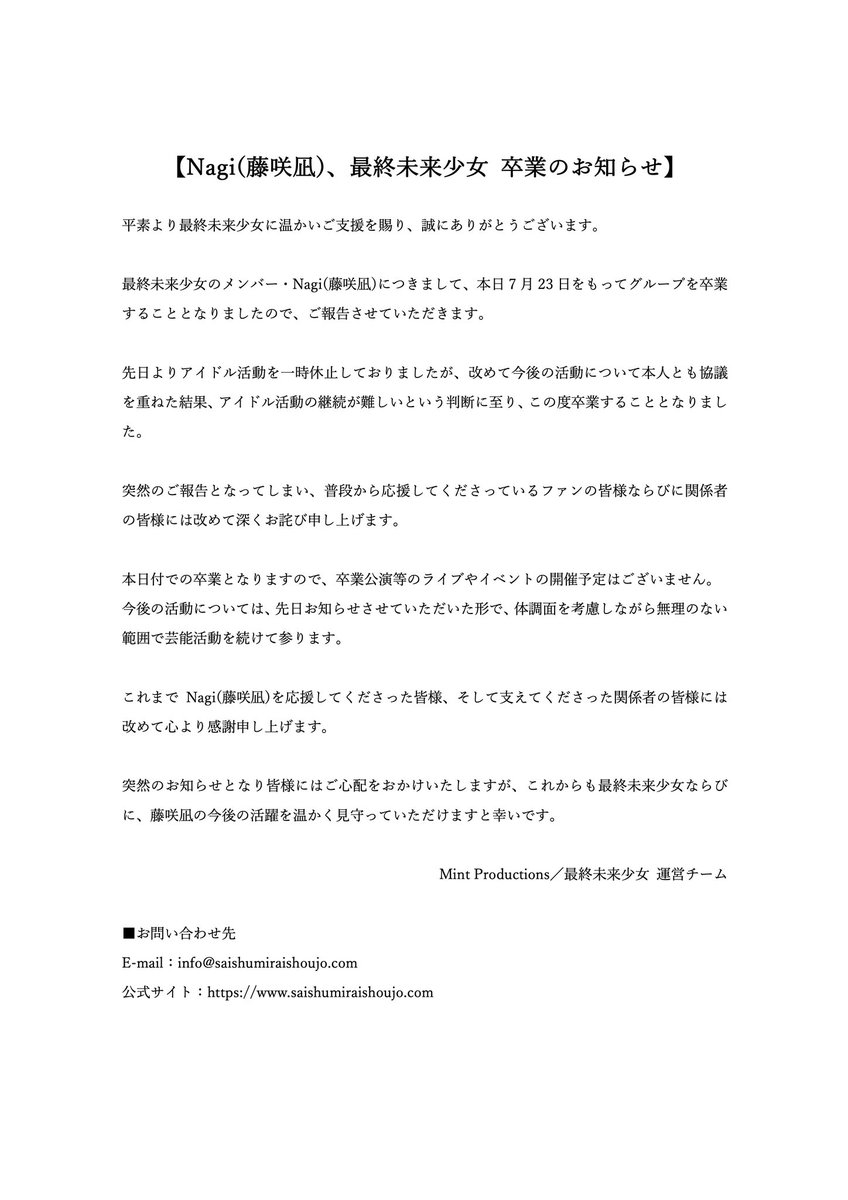 【Nagi(藤咲凪)、最終未来少女 卒業のお知らせ】
 
平素より最終未来少女に温かいご支援を賜り、誠にありがとうございます。
 
最終未来少女のメンバー・Nagi(藤咲凪)につきまして、本日7月23日をもってグループを卒業することとなりましたので、ご報告させていただきます。