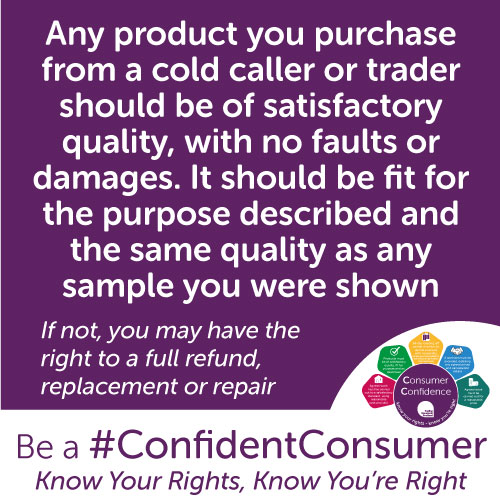 TSScot's tweet image. If you purchase a product from a cold caller/trader, it should be of satisfactory quality, with no faults or damages, and fit for the purpose described
If not, you may have the right to a full refund, replacement or repair
Read more: consumeradvice.scot/knowledge-cent… #ConfidentConsumer
